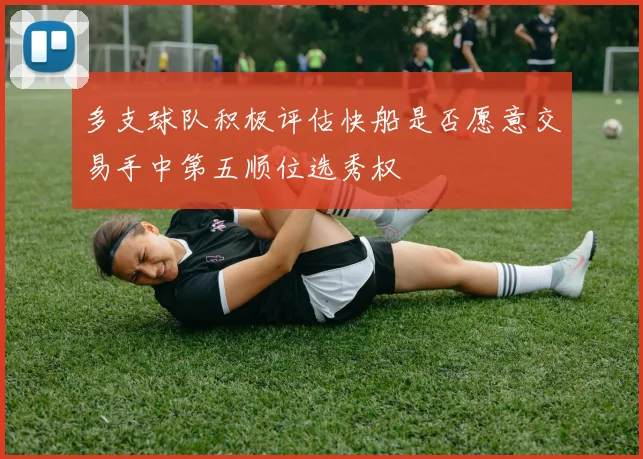 多支球队积极评估快船是否愿意交易手中第五顺位选秀权