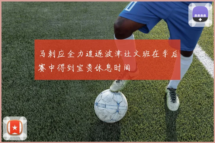 马刺应全力追逐波津让文班在季后赛中得到宝贵休息时间
