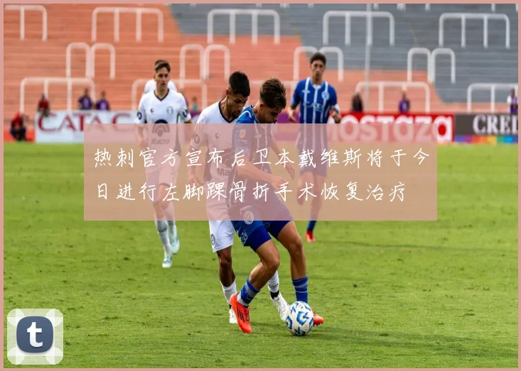 热刺官方宣布后卫本戴维斯将于今日进行左脚踝骨折手术恢复治疗