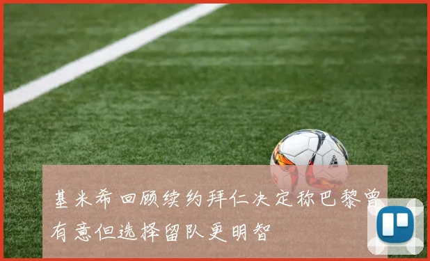 基米希回顾续约拜仁决定称巴黎曾有意但选择留队更明智