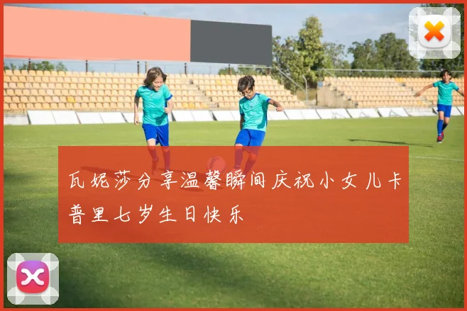 瓦妮莎分享温馨瞬间庆祝小女儿卡普里七岁生日快乐