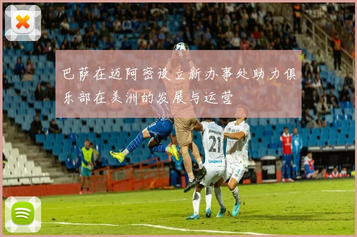 巴萨在迈阿密设立新办事处助力俱乐部在美洲的发展与运营