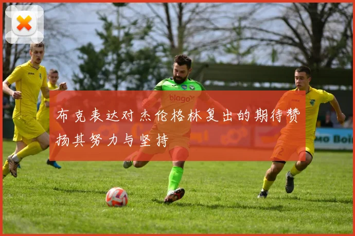 布克表达对杰伦格林复出的期待赞扬其努力与坚持