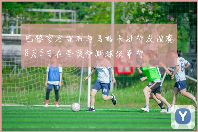 巴黎官方宣布与马略卡进行友谊赛8月5日在圣莫伊斯球场举行