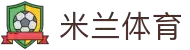 米兰体育 (中国)官方网站 - 米兰体育APP下载